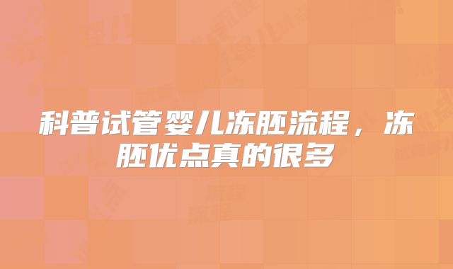 科普试管婴儿冻胚流程，冻胚优点真的很多