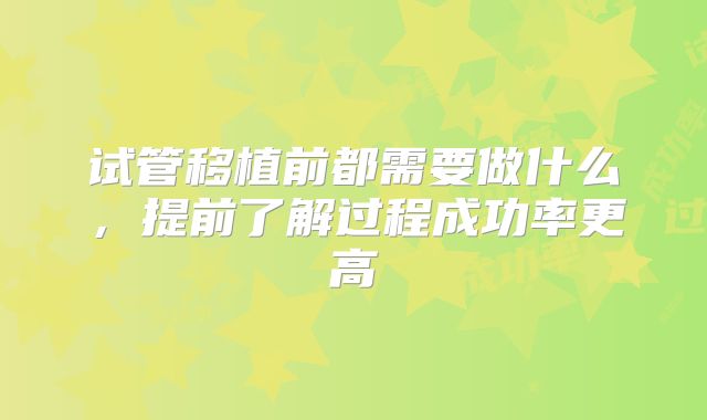 试管移植前都需要做什么，提前了解过程成功率更高