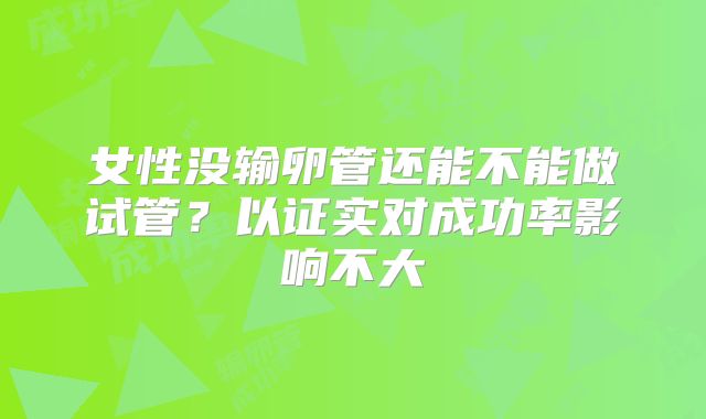 女性没输卵管还能不能做试管？以证实对成功率影响不大
