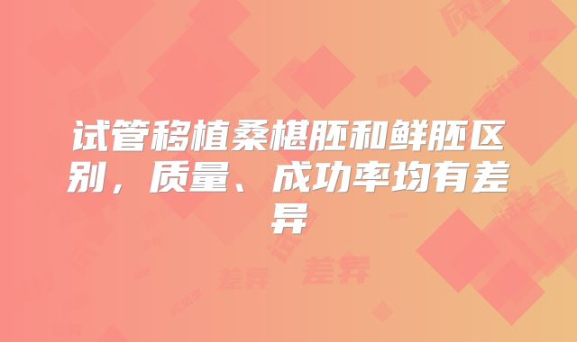 试管移植桑椹胚和鲜胚区别，质量、成功率均有差异