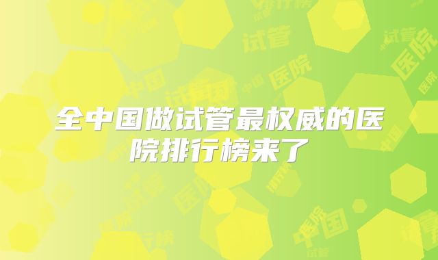 全中国做试管最权威的医院排行榜来了