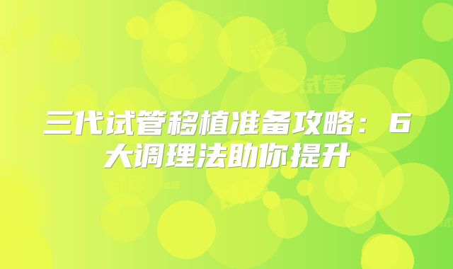 三代试管移植准备攻略：6大调理法助你提升