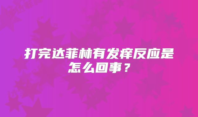 打完达菲林有发痒反应是怎么回事?