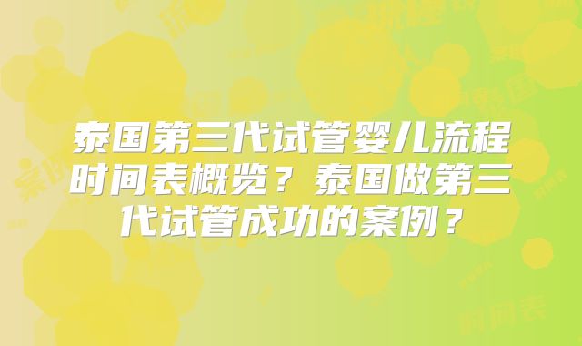 泰国第三代试管婴儿流程时间表概览？泰国做第三代试管成功的案例？