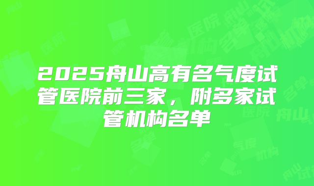 2025舟山高有名气度试管医院前三家,附多家试管机构名单