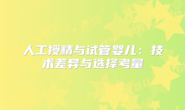 人工授精与试管婴儿：技术差异与选择考量
