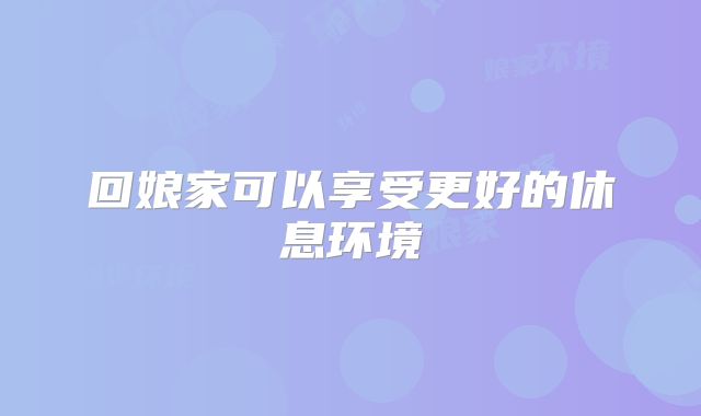 回娘家可以享受更好的休息环境