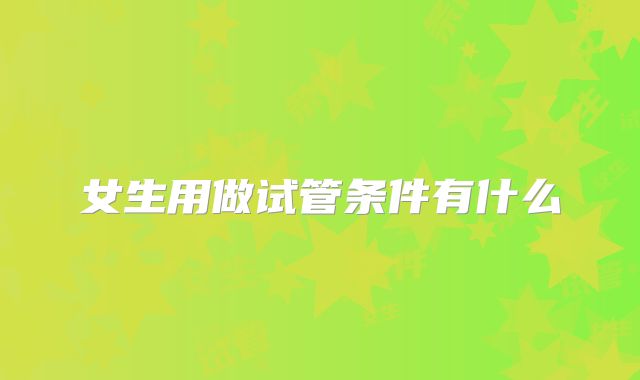 女生用做试管条件有什么