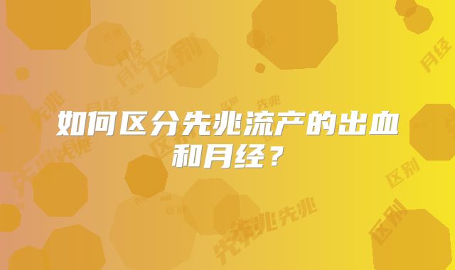 如何区分先兆流产的出血和月经?
