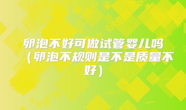 卵泡不好可做试管婴儿吗（卵泡不规则是不是质量不好）