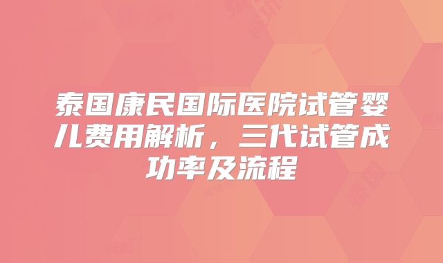 泰国康民国际医院试管婴儿费用解析，三代试管成功率及流程
