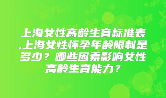 上海女性高龄生育标准表,上海女性怀孕年龄限制是多少？哪些因素影响女性高龄生育能力？