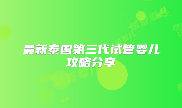 最新泰国第三代试管婴儿攻略分享
