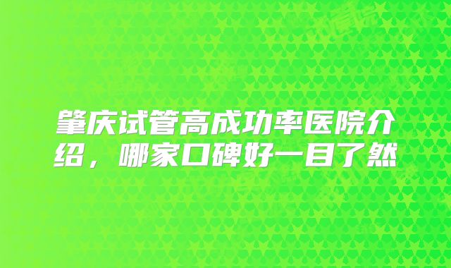 肇庆试管高成功率医院介绍,哪家口碑好一目了然