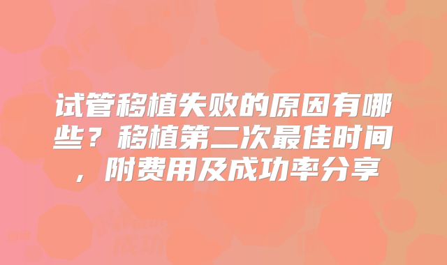 试管移植失败的原因有哪些？移植第二次最佳时间，附费用及成功率分享