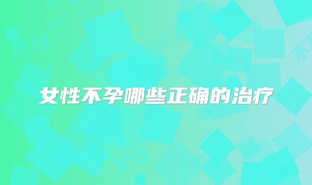 女性不孕哪些正确的治疗