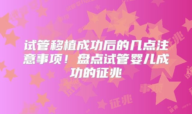 试管移植成功后的几点注意事项！盘点试管婴儿成功的征兆
