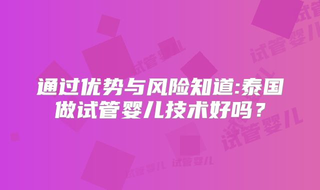 通过优势与风险知道:泰国做试管婴儿技术好吗？