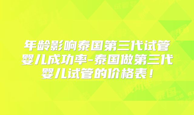 年龄影响泰国第三代试管婴儿成功率-泰国做第三代婴儿试管的价格表！