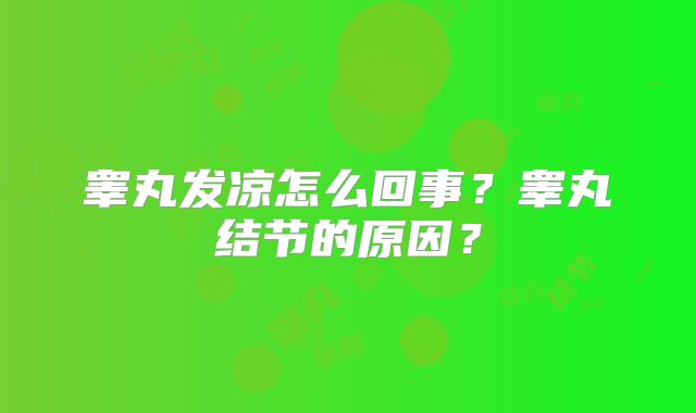 睾丸发凉怎么回事?睾丸结节的原因?