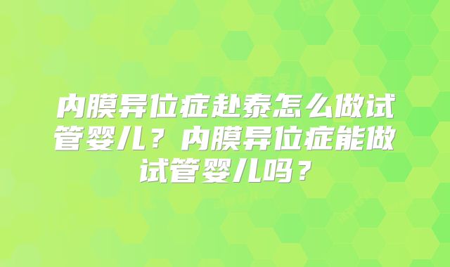 内膜异位症赴泰怎么做试管婴儿？内膜异位症能做试管婴儿吗？