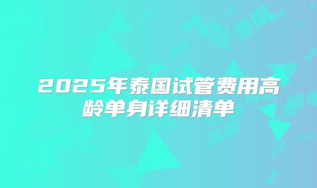 2025年泰国试管费用高龄单身详细清单