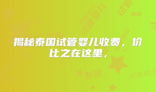 揭秘泰国试管婴儿收费，价比之在这里，