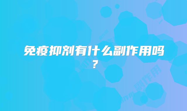 免疫抑剂有什么副作用吗？