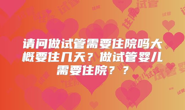 请问做试管需要住院吗大概要住几天？做试管婴儿需要住院？？