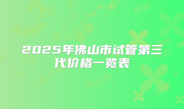 2025年佛山市试管第三代价格一览表