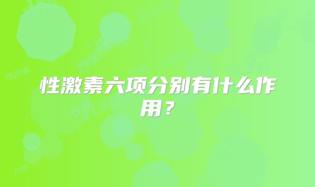 性激素六项分别有什么作用？
