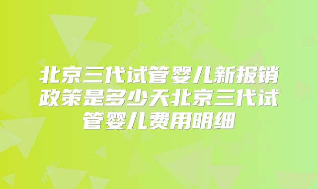 北京三代试管婴儿新报销政策是多少天北京三代试管婴儿费用明细
