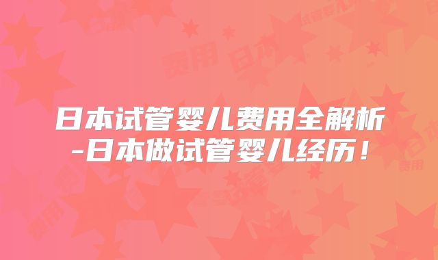 日本试管婴儿费用全解析-日本做试管婴儿经历！