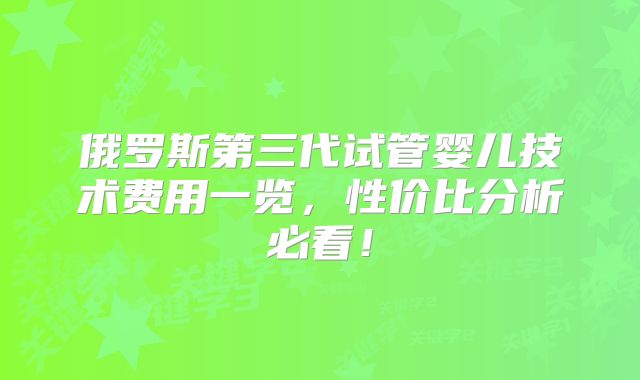 俄罗斯第三代试管婴儿技术费用一览，性价比分析必看！