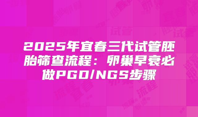 2025年宜春三代试管胚胎筛查流程：卵巢早衰必做PGD/NGS步骤