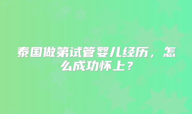 泰国做第试管婴儿经历，怎么成功怀上？