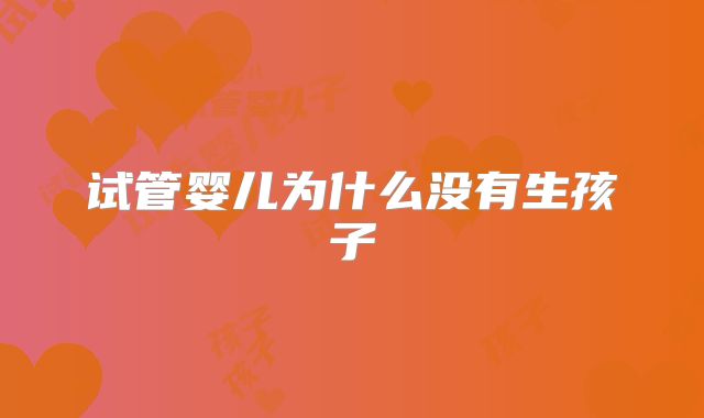 试管婴儿为什么没有生孩子