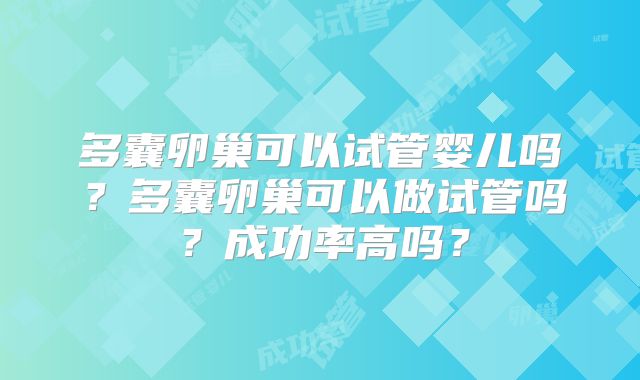 多囊卵巢可以试管婴儿吗？多囊卵巢可以做试管吗？成功率高吗？