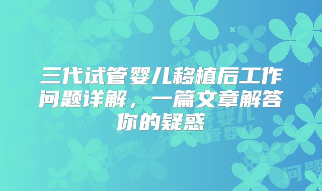 三代试管婴儿移植后工作问题详解,一篇文章解答你的疑惑
