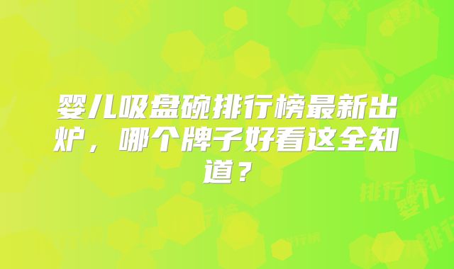 婴儿吸盘碗排行榜最新出炉，哪个牌子好看这全知道？