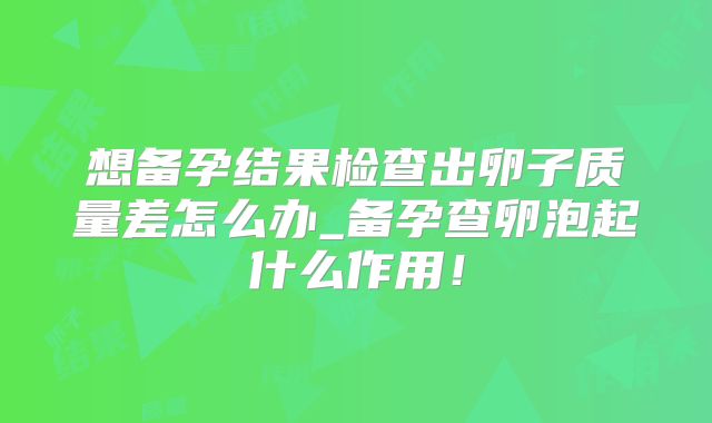 想备孕结果检查出卵子质量差怎么办_备孕查卵泡起什么作用！