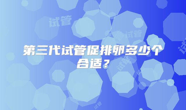 第三代试管促排卵多少个合适？