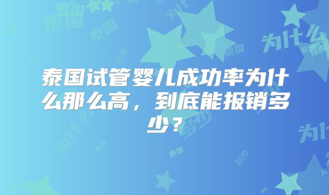 泰国试管婴儿成功率为什么那么高，到底能报销多少？