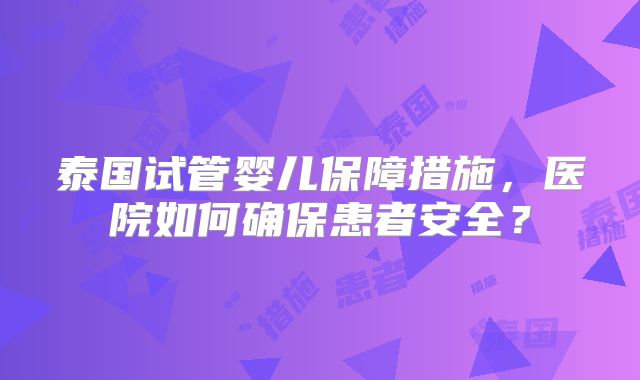 泰国试管婴儿保障措施，医院如何确保患者安全？