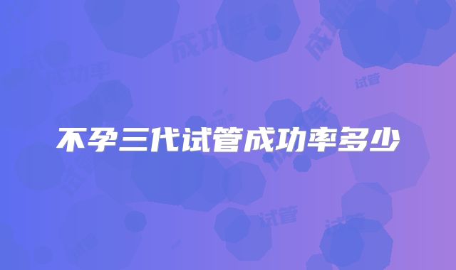 不孕三代试管成功率多少