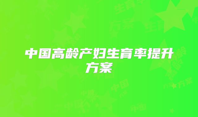 中国高龄产妇生育率提升方案