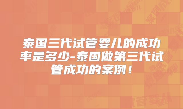 泰国三代试管婴儿的成功率是多少-泰国做第三代试管成功的案例！