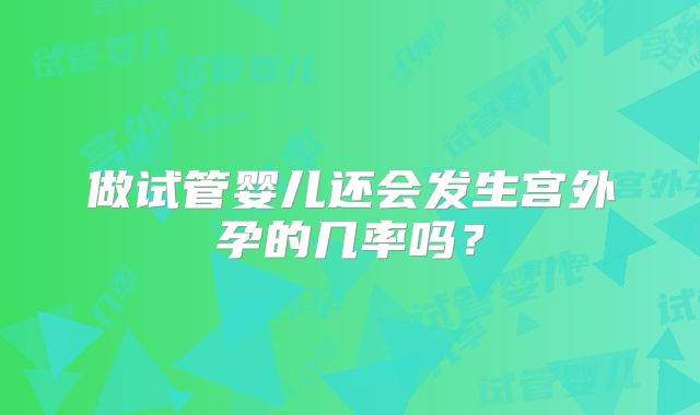 做试管婴儿还会发生宫外孕的几率吗？