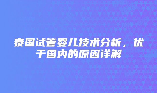 泰国试管婴儿技术分析，优于国内的原因详解