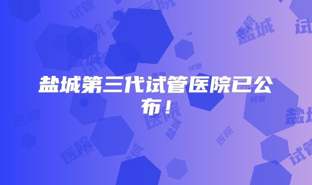 盐城第三代试管医院已公布！